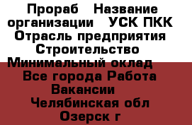 Прораб › Название организации ­ УСК ПКК › Отрасль предприятия ­ Строительство › Минимальный оклад ­ 1 - Все города Работа » Вакансии   . Челябинская обл.,Озерск г.